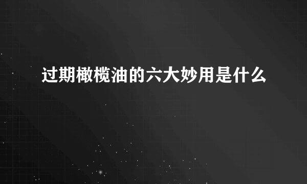 过期橄榄油的六大妙用是什么