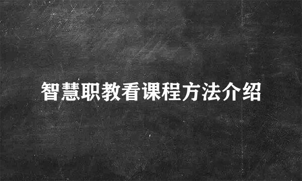 智慧职教看课程方法介绍