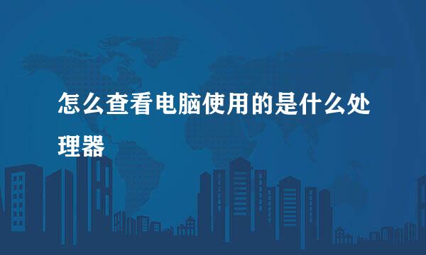 怎么查看电脑使用的是什么处理器