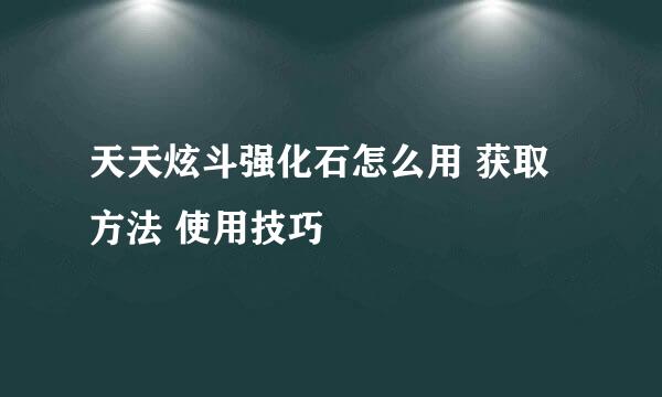 天天炫斗强化石怎么用 获取方法 使用技巧