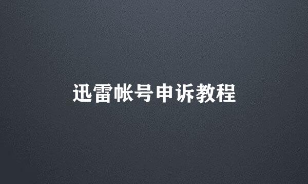迅雷帐号申诉教程