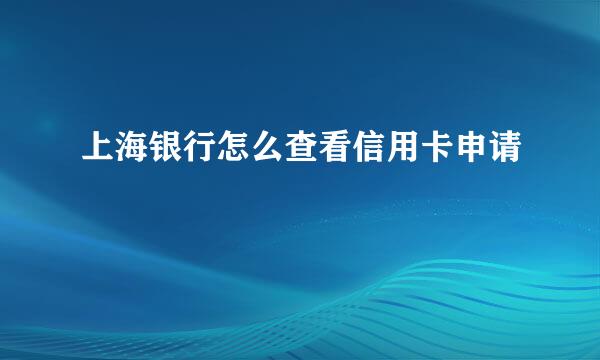 上海银行怎么查看信用卡申请