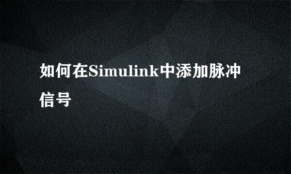 如何在Simulink中添加脉冲信号