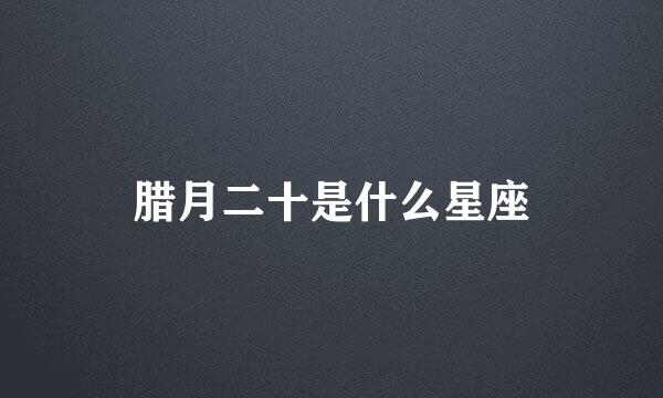 腊月二十是什么星座
