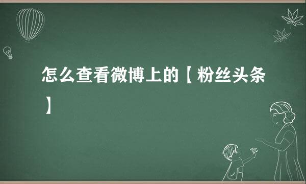 怎么查看微博上的【粉丝头条】