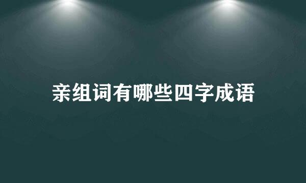 亲组词有哪些四字成语