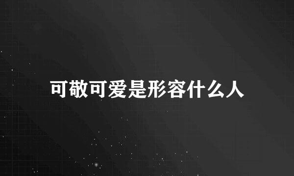 可敬可爱是形容什么人