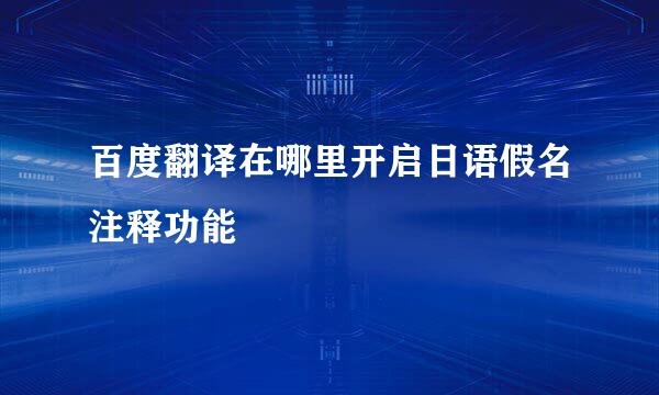 百度翻译在哪里开启日语假名注释功能