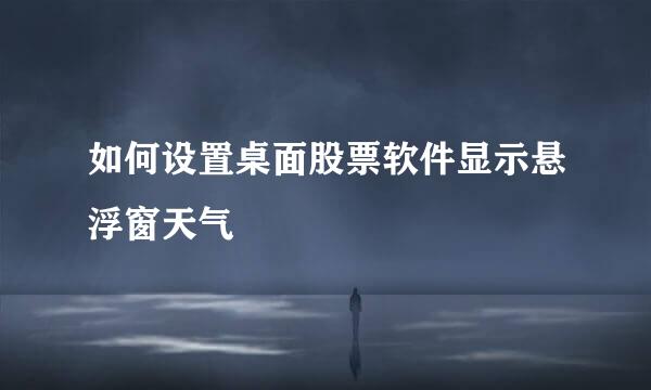如何设置桌面股票软件显示悬浮窗天气