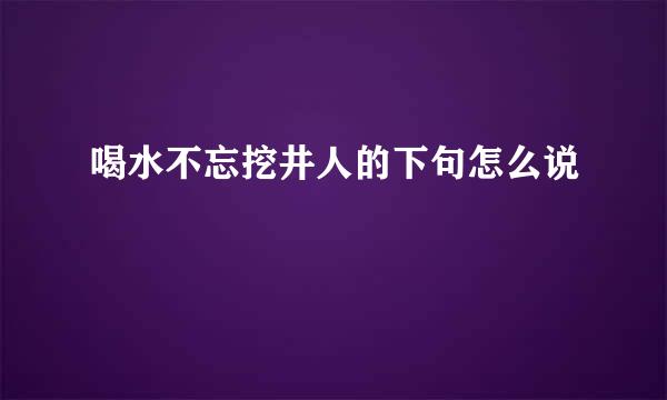 喝水不忘挖井人的下句怎么说