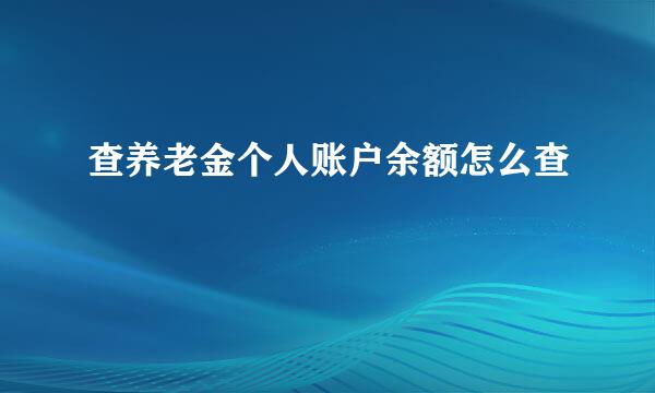 查养老金个人账户余额怎么查