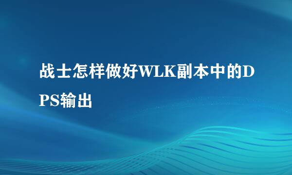 战士怎样做好WLK副本中的DPS输出