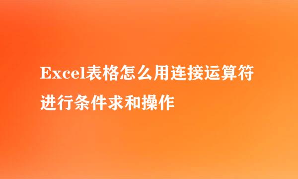 Excel表格怎么用连接运算符进行条件求和操作
