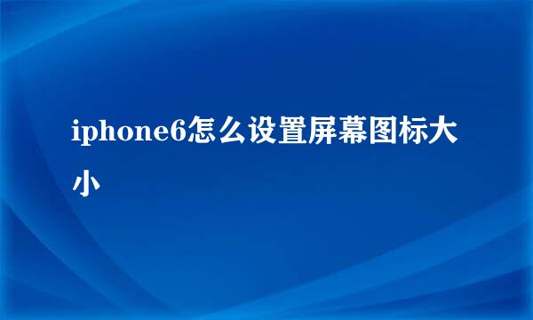 iphone6怎么设置屏幕图标大小