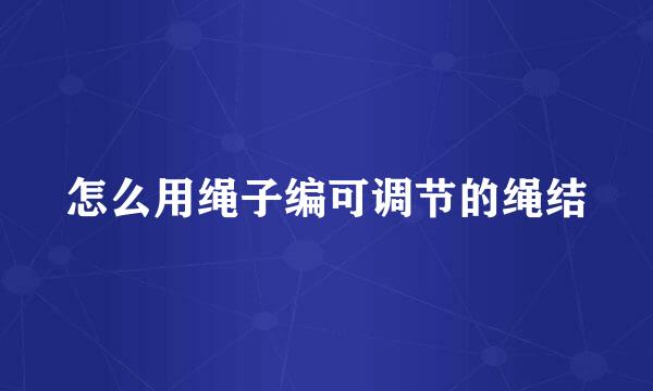 怎么用绳子编可调节的绳结
