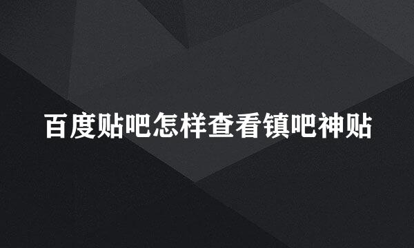 百度贴吧怎样查看镇吧神贴