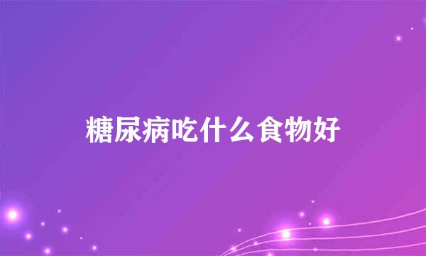 糖尿病吃什么食物好