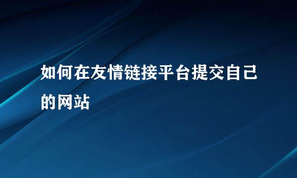 如何在友情链接平台提交自己的网站