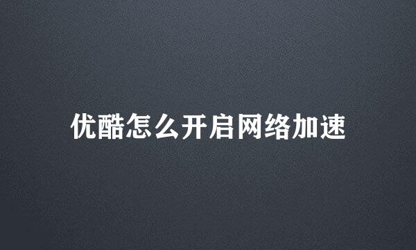 优酷怎么开启网络加速