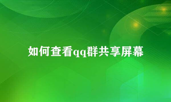 如何查看qq群共享屏幕