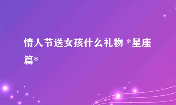 情人节送女孩什么礼物 *星座篇*