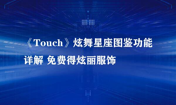 《Touch》炫舞星座图鉴功能详解 免费得炫丽服饰