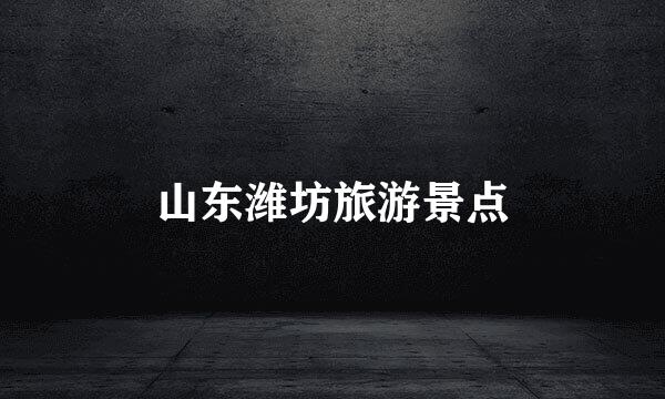 山东潍坊旅游景点