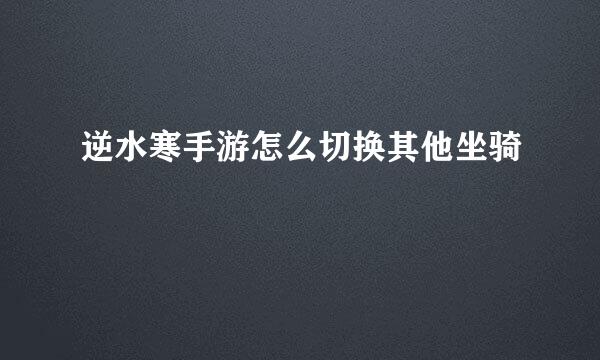 逆水寒手游怎么切换其他坐骑