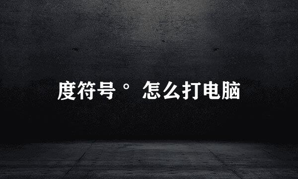 度符号 °怎么打电脑