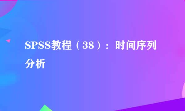 SPSS教程（38）：时间序列分析