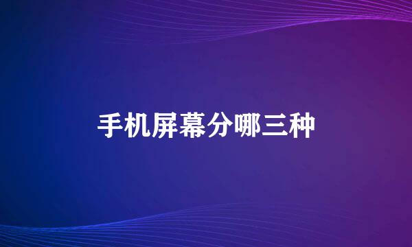 手机屏幕分哪三种