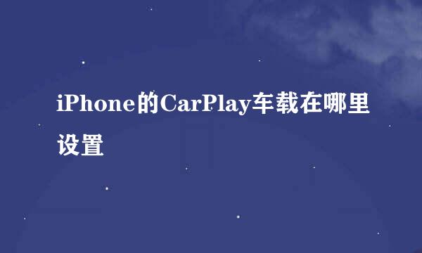 iPhone的CarPlay车载在哪里设置