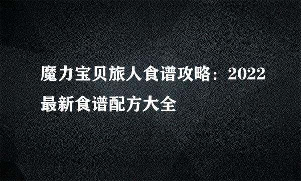 魔力宝贝旅人食谱攻略：2022最新食谱配方大全