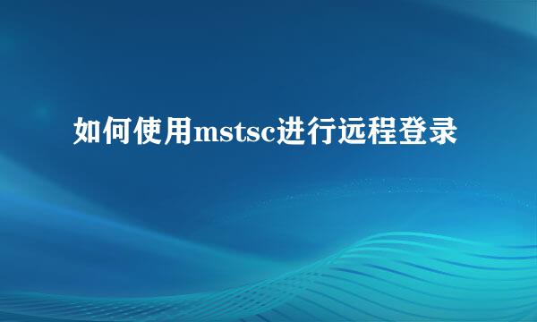 如何使用mstsc进行远程登录