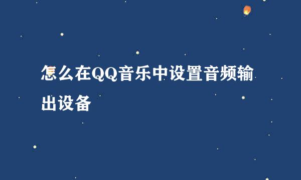 怎么在QQ音乐中设置音频输出设备
