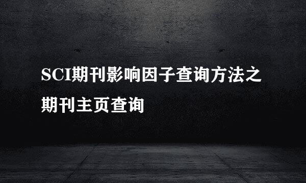 SCI期刊影响因子查询方法之期刊主页查询