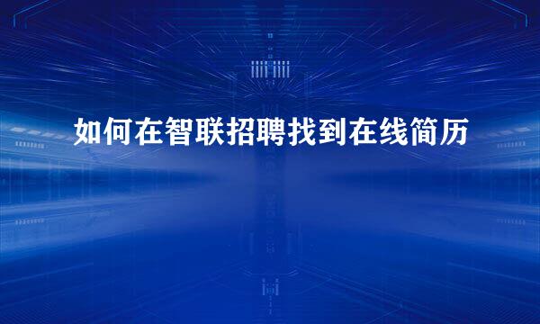 如何在智联招聘找到在线简历