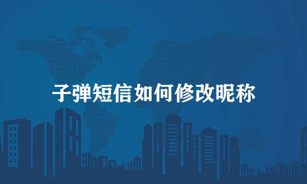 子弹短信如何修改昵称