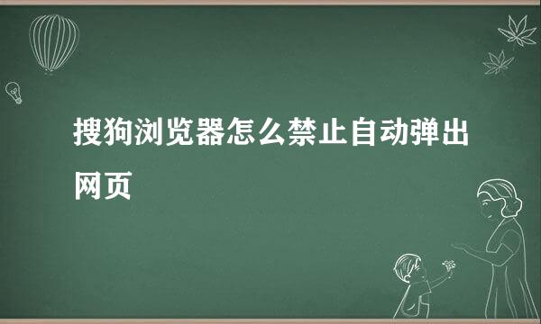 搜狗浏览器怎么禁止自动弹出网页