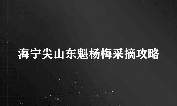 海宁尖山东魁杨梅采摘攻略