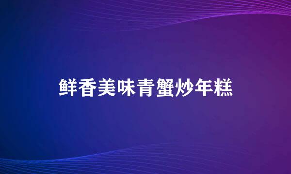 鲜香美味青蟹炒年糕