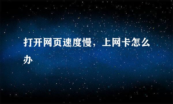 打开网页速度慢，上网卡怎么办
