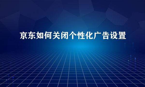 京东如何关闭个性化广告设置