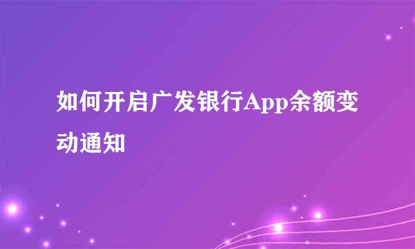 如何开启广发银行App余额变动通知