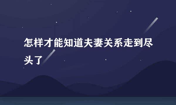 怎样才能知道夫妻关系走到尽头了