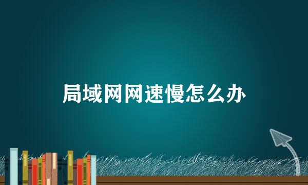 局域网网速慢怎么办
