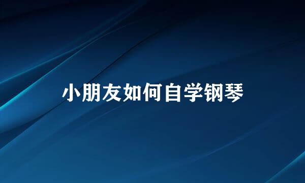 小朋友如何自学钢琴