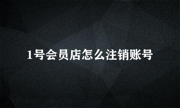 1号会员店怎么注销账号
