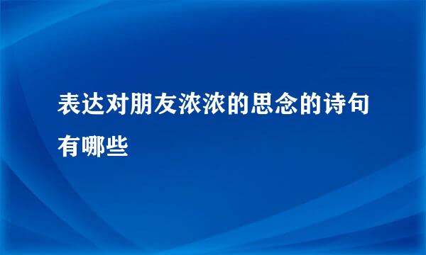 表达对朋友浓浓的思念的诗句有哪些