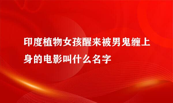 印度植物女孩醒来被男鬼缠上身的电影叫什么名字